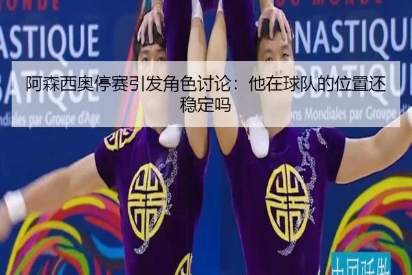 阿森西奥停赛引发角色讨论：他在球队的位置还稳定吗