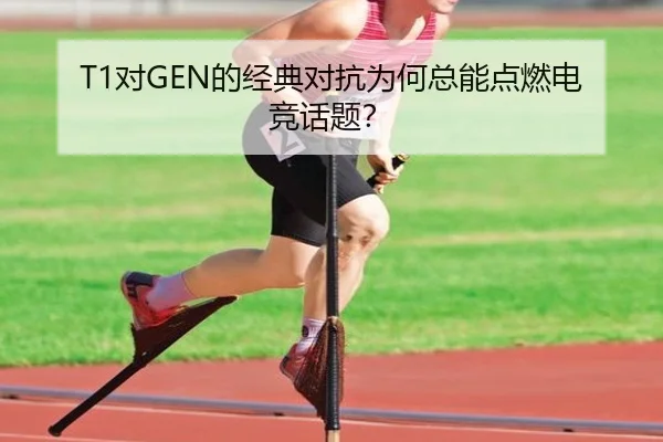 T1对GEN的经典对抗为何总能点燃电竞话题？